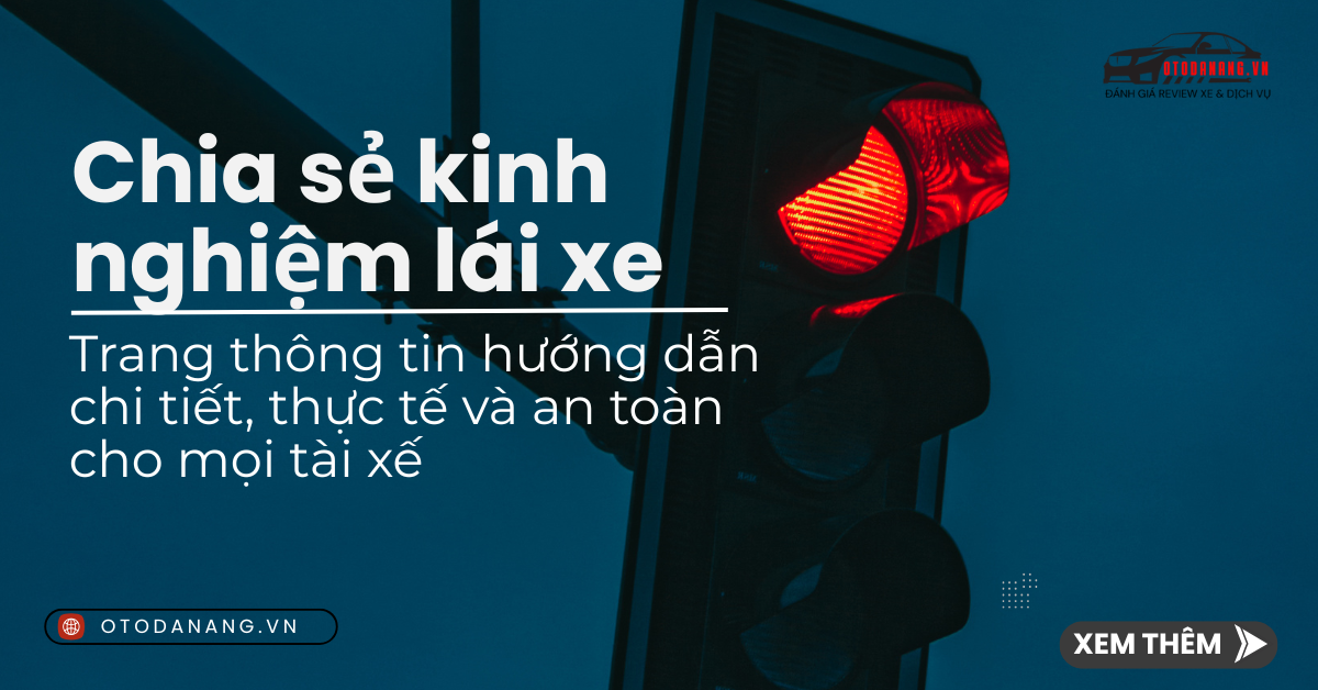 Chia sẻ kinh nghiệm lái xe – Hướng dẫn chi tiết, thực tế và an toàn cho mọi tài xế
